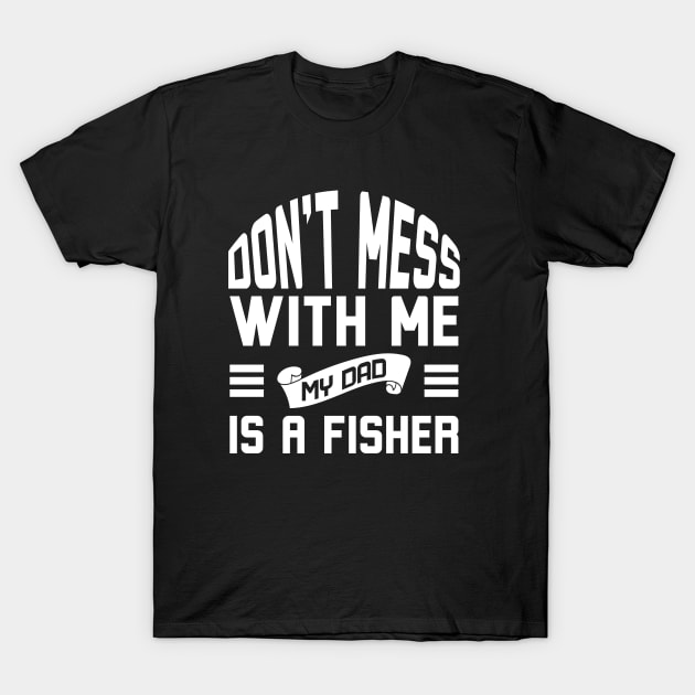 Don't Mess With Me My Dad Is A Fisher T-Shirt by Alennomacomicart